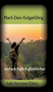 Title: Mach Dein GUTGEHDING: täglich einfach glücklicher, Author: Gabi Hermine Ehlers