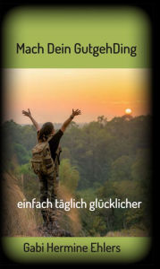 Title: Mach Dein GUTGEHDING: täglich einfach glücklicher, Author: Gabi Hermine Ehlers