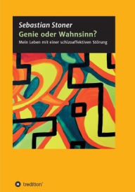 Title: Genie oder Wahnsinn?: Mein Leben mit einer schizoaffektiven Störung, Author: Sebastian Stoner