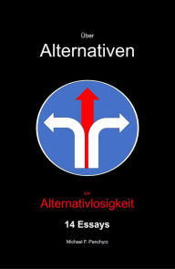 Title: Über Alternativen zur Alternativlosigkeit: 14 Eassys, Author: Michael F. Panchyrz