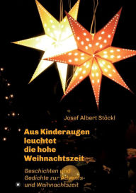 Title: .....aus Kinderaugen leuchtet die hohe Weihnachtszeit: Advents- und Weihnachtsgedichte und -geschichten, Author: Josef Albert Stïckl