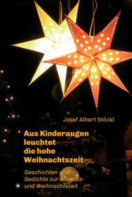 Title: .....aus Kinderaugen leuchtet die hohe Weihnachtszeit: Advents- und Weihnachtsgedichte und -geschichten, Author: Josef Albert Stöckl
