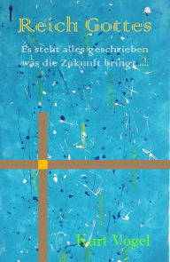 Title: Reich Gottes: es steht alles geschrieben was die Zukunft bringt ..., Author: Kurt Vogel