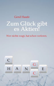 Title: Zum Glück gibt es Aktien!: Wer nichts wagt, hat schon verloren., Author: Gerd Haufe
