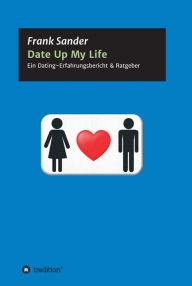 Title: Date Up My Life: Ein Dating-Erfahrungsbericht & Ratgeber, Author: Frank Sander