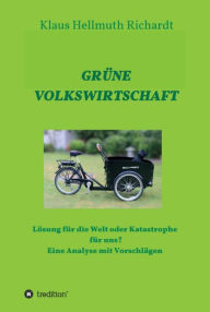 Title: GRÜNE VOLKSWIRTSCHAFT: Lösung für die Welt oder Katastrophe für uns? Eine Analyse mit Vorschlägen, Author: Klaus Hellmuth Richardt