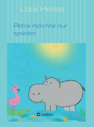 Title: Petra möchte nur spielen, Author: Liza Heise