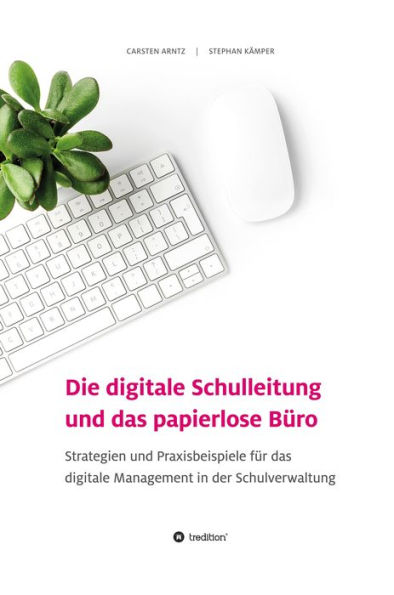 Die digitale Schulleitung und das papierlose Büro: Strategien und Praxisbeispiele für das digitale Management in der Schulverwaltung