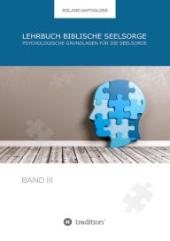 Title: Lehrbuch Biblische Seelsorge: Band 3: Psychologische Grundlagen für die Seelsorge, Author: Roland Antholzer