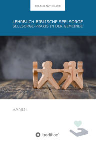 Title: Lehrbuch Biblische Seelsorge: Band 1: Seelsorge-Praxis in der Gemeinde, Author: Roland Antholzer