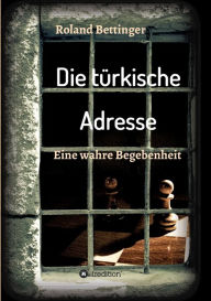 Title: Die türkische Adresse: Eine wahre Begebenheit, Author: Roland Bettinger