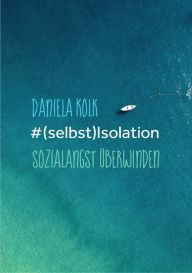 Title: #(selbst)Isolation: Sozialangst überwinden, Author: Daniela Kolk