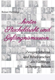 Title: ... hinter Stacheldraht und Gefängnismauern ...: Zeugen Jehovas und Bibelforscher als Häftlinge in Bergen-Belsen, Author: Reiner Hermann