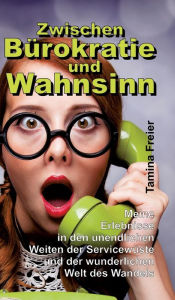 Title: Zwischen Bürokratie und Wahnsinn: Meine Erlebnisse in den unendlichen Weiten der Servicewüste und der wunderlichen Welt des Wandels, Author: Tamina Freier