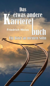 Title: Das etwas andere Karrierebuch: Ein Brief an meinen Sohn, Author: Friedrich Weiss