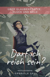 Title: Darf ich reich sein?: Über Glaubenssätze, Glück und Geld, Author: Gabriela Saul