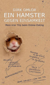 Title: Ein Hamster gegen Einsamkeit: Mein irrer Trip beim Online-Dating, Author: Dirk Omlor