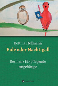 Title: Eule oder Nachtigall: Resilienz für pflegende Angehörige, Author: Bettina Hellmann