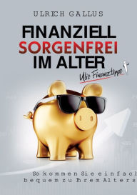 Title: Finanziell sorgenfrei im Alter: Ulis Finanztipps, Author: Ulrich Gallus