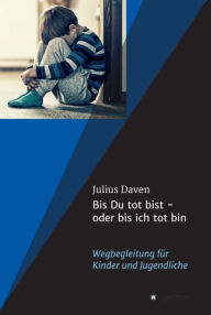 Title: Bis Du tot bist - oder bis ich tot bin: Wegbegleitung für Kinder und Jugendliche, Author: Julius Daven