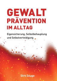 Title: Gewaltprävention im Alltag: Eigensicherung, Selbstbehauptung und Selbstverteidigung, Author: Dirk Zeuge