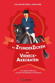 Title: Für ZylinderZicken und ViereckAkrobaten: Der tägliche Wahnsinn zwischen Pferdekoppel und Reitplatz, Author: Cristine Keidel