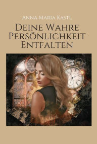 Title: Deine wahre Persönlichkeit entfalten, Author: Anna Maria Kastl