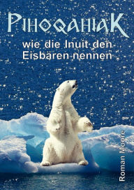 Title: PIHOQAHIAK: wie die Inuit den Eisbären nennen, Author: Roman Spritzendorfer