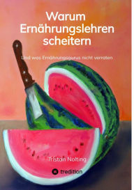 Title: Warum Ernährungslehren scheitern: Und was Ernährungsgurus nicht verraten, Author: Tristan Nolting