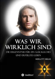 Title: Was wir wirklich sind: Die Erkenntnis für ein glückliches und erfülltes Leben, Author: Merrlott Millie