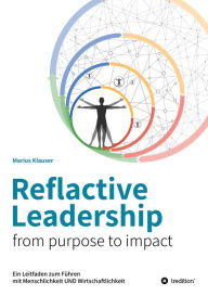 Title: Reflactive Leadership - from purpose to impact: Ein Leitfaden zum Führen mit Menschlichkeit und Wirtschaftlichkeit, Author: Marius Klauser