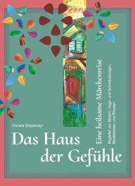 Title: Das Haus der Gefühle: Eine heilsame Märchenreise begleitet von Bildern, Yoga- und Schreibübungen, Meditationen und Ritualen, Author: Daniela Britzelmayr