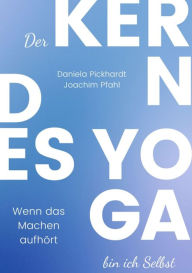 Title: Der Kern des Yoga bin ich Selbst , Ein Wegweiser durch spirituelle Entwicklungsprozesse: Wenn das Machen aufhört, Author: Daniela Pickhardt