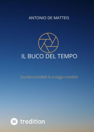 Title: Il buco del tempo: Una storia incredibile di un viaggio incredibile, Author: Antonio De Matteis