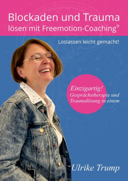 Blockaden und Trauma lösen mit Freemotion-Coaching®: Loslassen leicht gemacht! - Gesprächstherapie und Traumalösung in einem