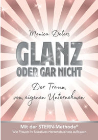 Title: GLANZ ODER GAR NICHT: Der Traum vom eigenen Unternehmen, Author: Monica Deters