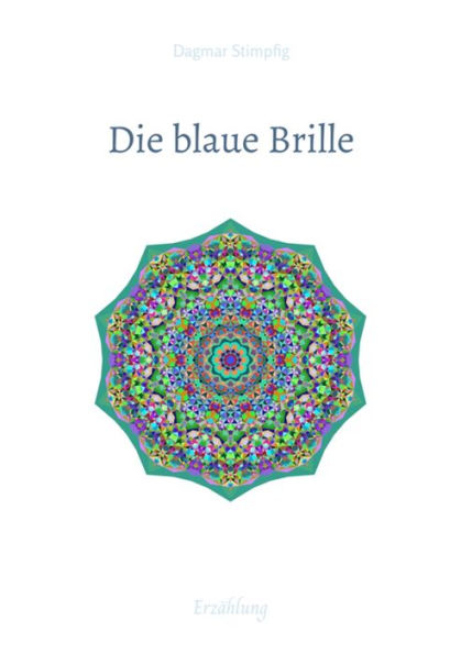 Die blaue Brille, eine zauber-hafte Brille: Erzählung, Freundschaft, Liebe und Sinnhaftigkeit, Auseinandersetzung mit der eigenen Unsicherheit, Selbstzweifeln, für Leser von 8-108 Jahre