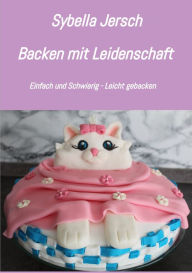 Title: Backen mit Leidenschaft: Einfach und Schwierig - Leicht gebacken, Author: Sybella Jersch