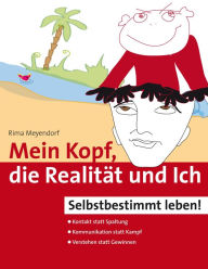 Title: Mein Kopf, die Realität und Ich - Kommunikation und wahrer Kontakt statt Angst und Spaltung: Selbstbestimmt leben, Author: Rima Meyendorf