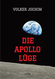 Title: Die Apollo Lüge - Waren wir wirklich auf dem Mond? Viele Fakten sprechen dagegen.: Roman, Author: Volker Jochim