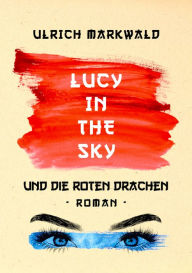 Title: Lucy in the Sky und die Roten Drachen: Ein Abenteuer in China, Author: Ulrich Markwald