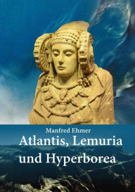 Title: Atlantis, Lemuria und Hyperborea: Macht und Geheimnis der versunkenen Kontinente, Author: Manfred Ehmer