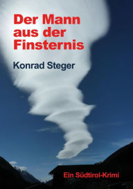 Title: Der Mann aus der Finsternis: Ein Südtirol-Krimi, Author: Konrad Steger