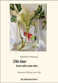 Title: Die Isar kann sehr nass sein: Kommissar Oberlins letzter Fall, Author: Hans-Peter Hohmann