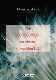 Title: Der Königsweg zu einem erwachten Ich: Der eigenen Angst begegnen und die Liebe entdecken, Author: Elisabeth Maria Rausch