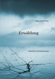 Title: Erwählung: Altberliner Kriminalroman, Author: Paul M. Whiting