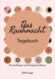 Title: Das Rauhnacht Tagebuch - ein Spiritueller Begleiter durch die magischen Nächte.: Für Anfänger und Fortgeschrittene - Lerne dich besser kennen und werde dadurch eine bessere Version Deiner Selbst., Author: Britta Lipp