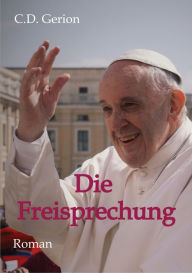 Title: Die Freisprechung: Vatikanthriller und Reiseabenteuer zugleich, Author: C.D. Gerion