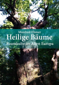 Title: Heilige Bäume: Baumkulte im Alten Europa, Author: Manfred Ehmer