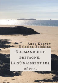 Title: Normandie et Bretagne - Là où naissent les rêves, Author: Anna Konyev